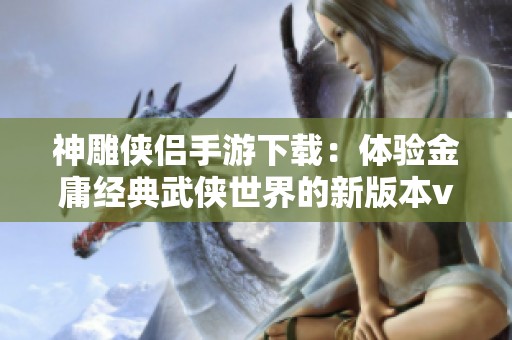 神雕侠侣手游下载：体验金庸经典武侠世界的新版本v3.7.0