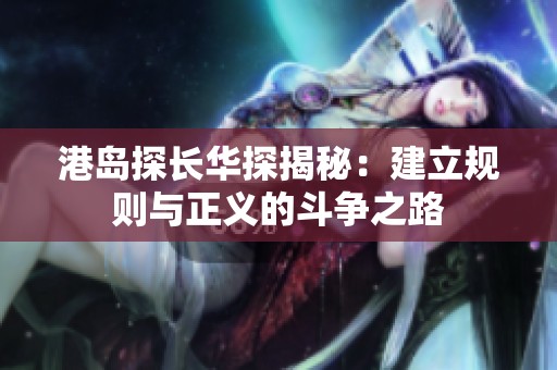 港岛探长华探揭秘：建立规则与正义的斗争之路