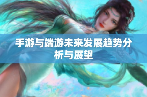 手游与端游未来发展趋势分析与展望