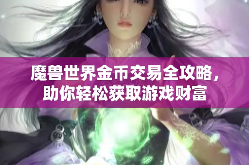 魔兽世界金币交易全攻略，助你轻松获取游戏财富