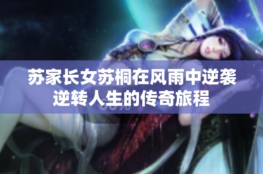 苏家长女苏桐在风雨中逆袭逆转人生的传奇旅程