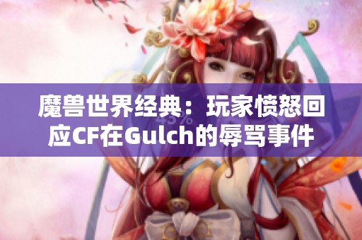 魔兽世界经典：玩家愤怒回应CF在Gulch的辱骂事件