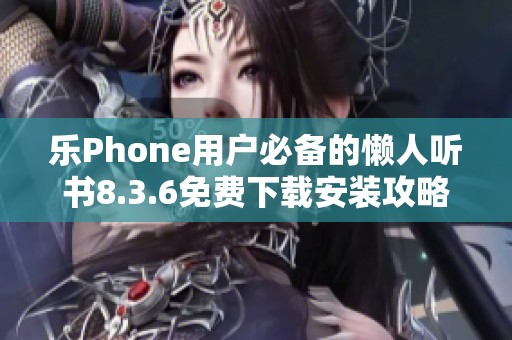 乐Phone用户必备的懒人听书8.3.6免费下载安装攻略