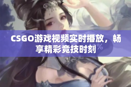 CSGO游戏视频实时播放，畅享精彩竞技时刻