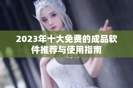 2023年十大免费的成品软件推荐与使用指南