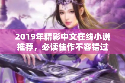 2019年精彩中文在线小说推荐，必读佳作不容错过