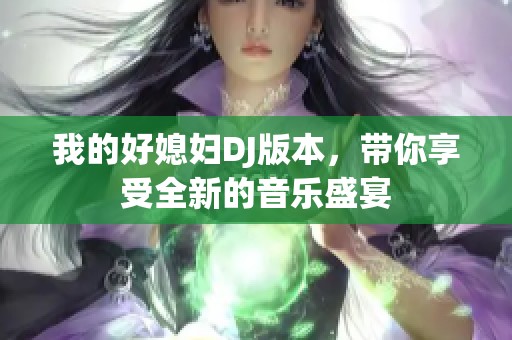 我的好媳妇DJ版本，带你享受全新的音乐盛宴