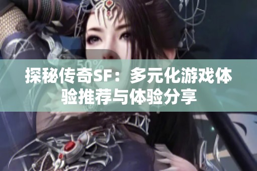 探秘传奇SF：多元化游戏体验推荐与体验分享