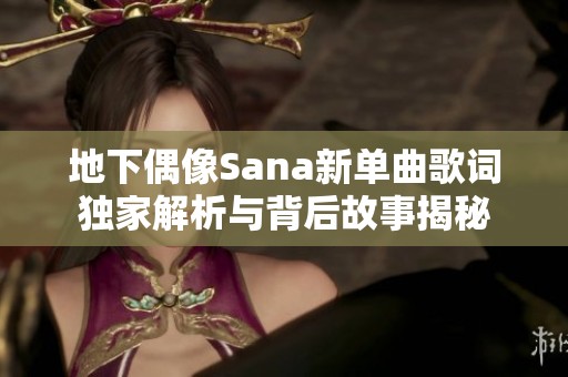 地下偶像Sana新单曲歌词独家解析与背后故事揭秘