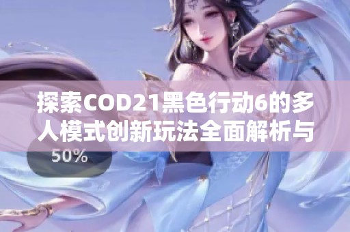 探索COD21黑色行动6的多人模式创新玩法全面解析与攻略