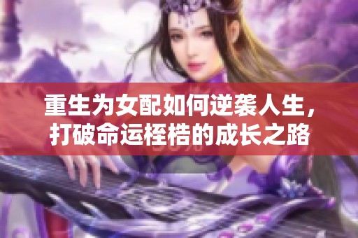 重生为女配如何逆袭人生，打破命运桎梏的成长之路