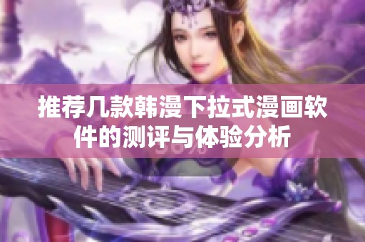 推荐几款韩漫下拉式漫画软件的测评与体验分析