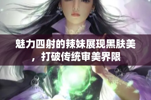 魅力四射的辣妹展现黑肤美，打破传统审美界限