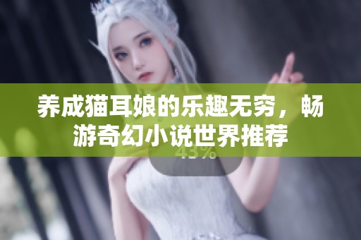 养成猫耳娘的乐趣无穷，畅游奇幻小说世界推荐