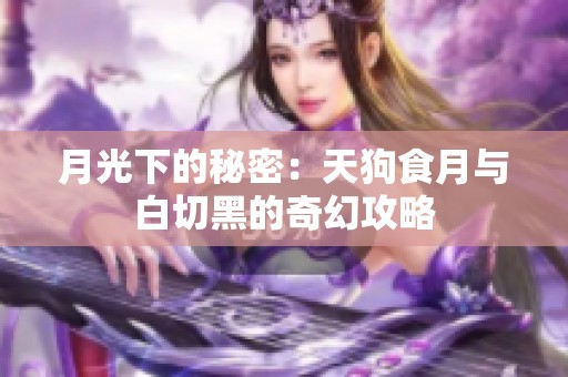 月光下的秘密：天狗食月与白切黑的奇幻攻略