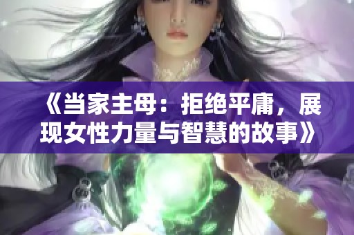 《当家主母：拒绝平庸，展现女性力量与智慧的故事》