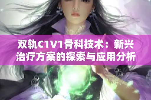 双轨C1V1骨科技术：新兴治疗方案的探索与应用分析