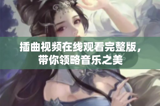 插曲视频在线观看完整版，带你领略音乐之美