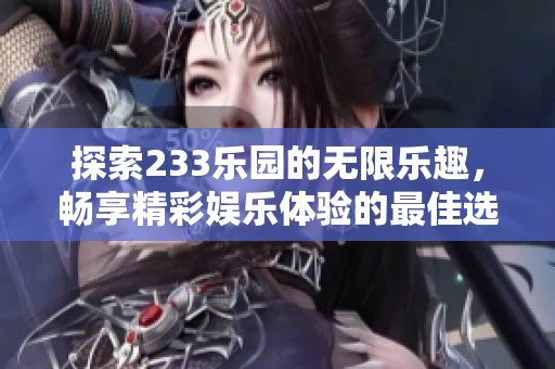 探索233乐园的无限乐趣，畅享精彩娱乐体验的最佳选择