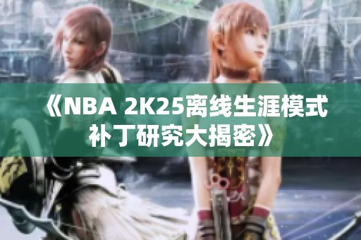 《NBA 2K25离线生涯模式补丁研究大揭密》