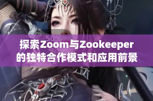 探索Zoom与Zookeeper的独特合作模式和应用前景