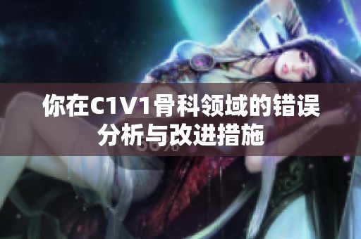 你在C1V1骨科领域的错误分析与改进措施