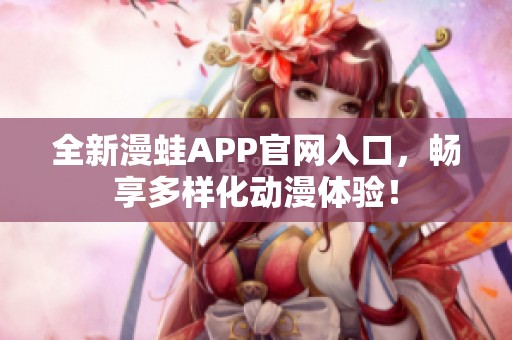 全新漫蛙APP官网入口，畅享多样化动漫体验！