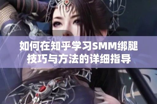 如何在知乎学习SMM绑腿技巧与方法的详细指导