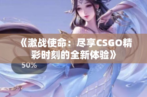 《激战使命：尽享CSGO精彩时刻的全新体验》