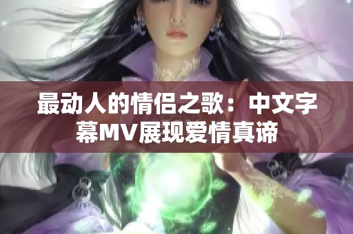 最动人的情侣之歌：中文字幕MV展现爱情真谛