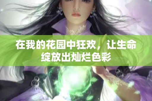 在我的花园中狂欢，让生命绽放出灿烂色彩