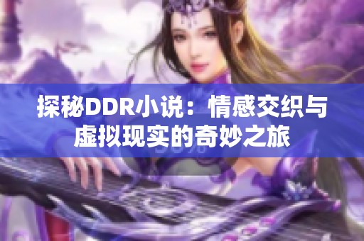 探秘DDR小说：情感交织与虚拟现实的奇妙之旅