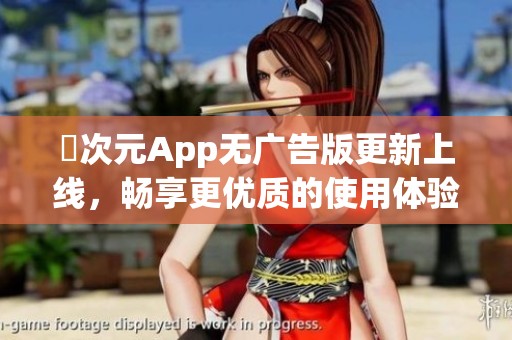 囧次元App无广告版更新上线，畅享更优质的使用体验