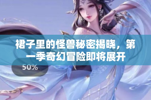 裙子里的怪兽秘密揭晓，第一季奇幻冒险即将展开