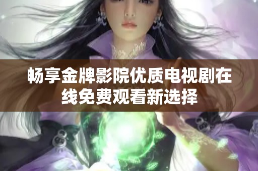 畅享金牌影院优质电视剧在线免费观看新选择