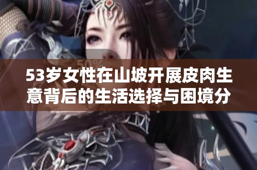 53岁女性在山坡开展皮肉生意背后的生活选择与困境分析