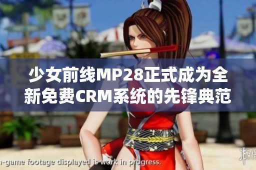 少女前线MP28正式成为全新免费CRM系统的先锋典范