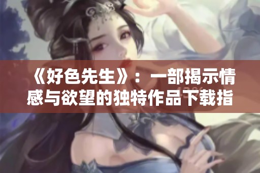 《好色先生》：一部揭示情感与欲望的独特作品下载指南