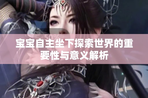 宝宝自主坐下探索世界的重要性与意义解析