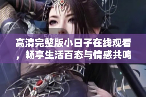 高清完整版小日子在线观看，畅享生活百态与情感共鸣