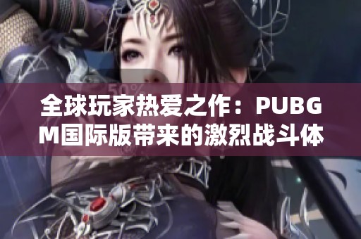 全球玩家热爱之作：PUBGM国际版带来的激烈战斗体验