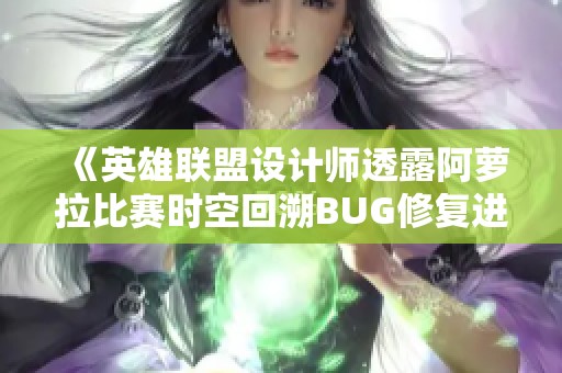 《英雄联盟设计师透露阿萝拉比赛时空回溯BUG修复进展》