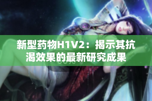 新型药物H1V2：揭示其抗渴效果的最新研究成果