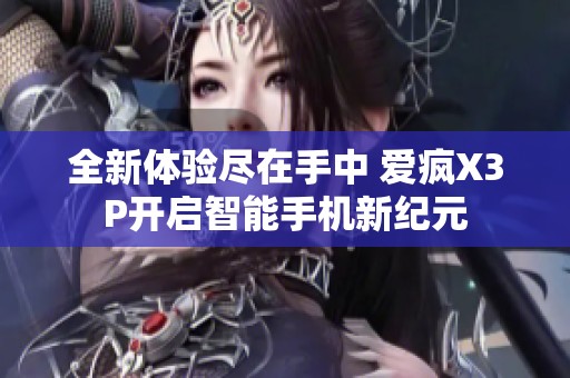 全新体验尽在手中 爱疯X3P开启智能手机新纪元