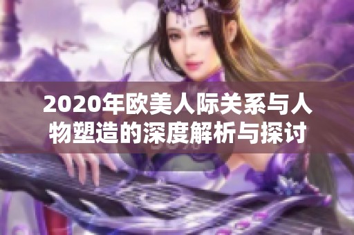 2020年欧美人际关系与人物塑造的深度解析与探讨