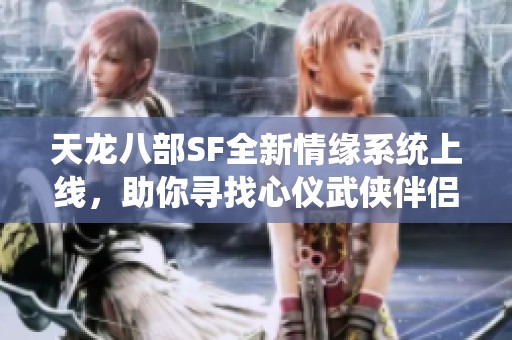 天龙八部SF全新情缘系统上线，助你寻找心仪武侠伴侣