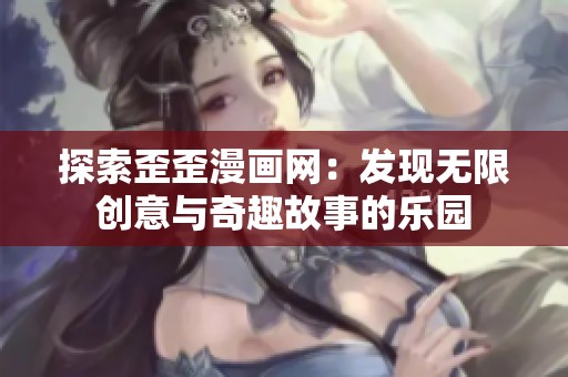 探索歪歪漫画网：发现无限创意与奇趣故事的乐园