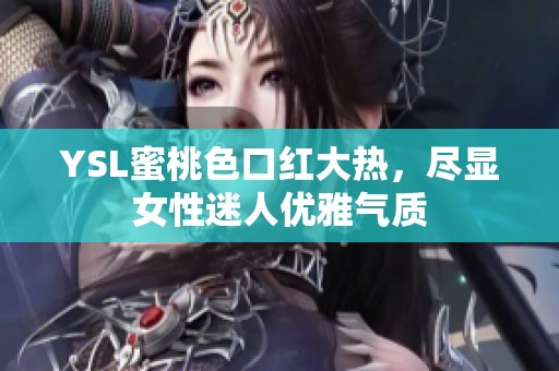 YSL蜜桃色口红大热，尽显女性迷人优雅气质