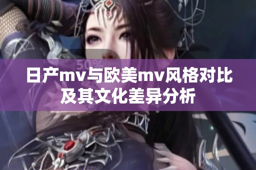 日产mv与欧美mv风格对比及其文化差异分析