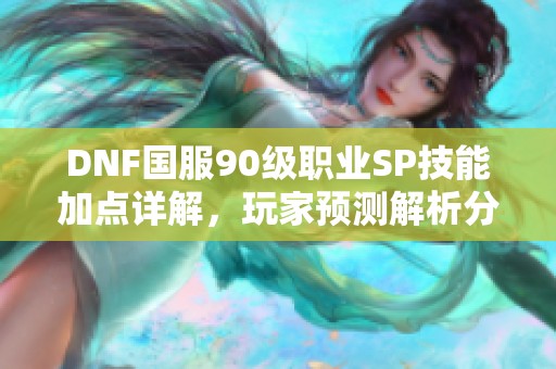 DNF国服90级职业SP技能加点详解，玩家预测解析分析